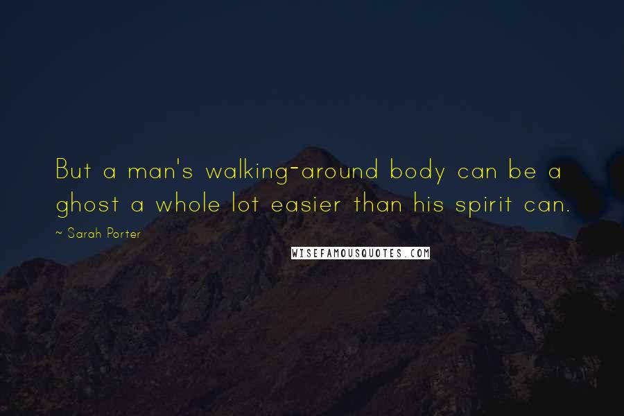 Sarah Porter Quotes: But a man's walking-around body can be a ghost a whole lot easier than his spirit can.