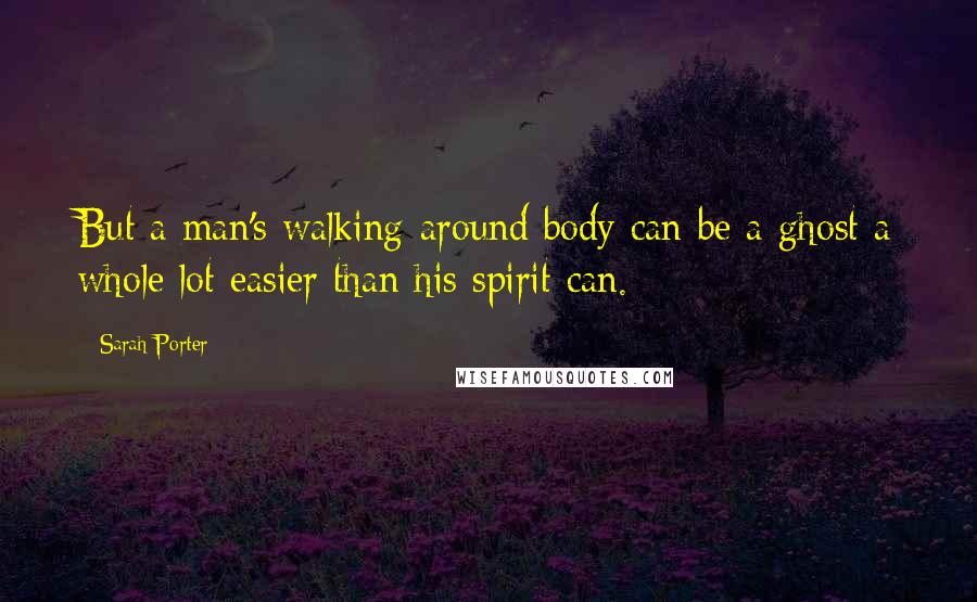 Sarah Porter Quotes: But a man's walking-around body can be a ghost a whole lot easier than his spirit can.