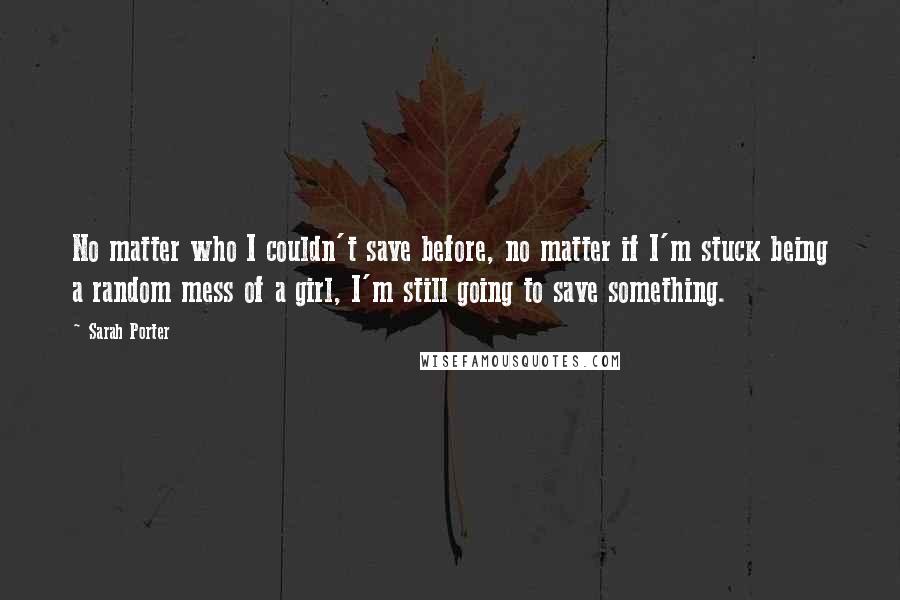 Sarah Porter Quotes: No matter who I couldn't save before, no matter if I'm stuck being a random mess of a girl, I'm still going to save something.