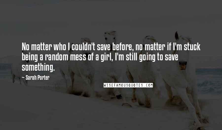 Sarah Porter Quotes: No matter who I couldn't save before, no matter if I'm stuck being a random mess of a girl, I'm still going to save something.