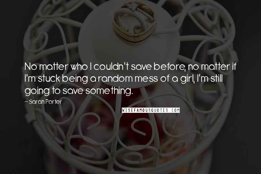 Sarah Porter Quotes: No matter who I couldn't save before, no matter if I'm stuck being a random mess of a girl, I'm still going to save something.