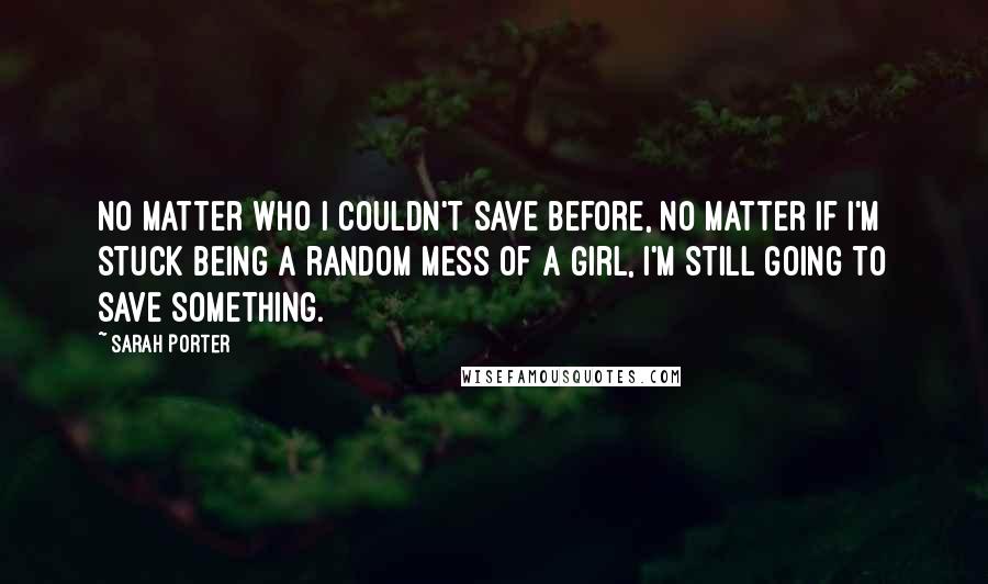 Sarah Porter Quotes: No matter who I couldn't save before, no matter if I'm stuck being a random mess of a girl, I'm still going to save something.