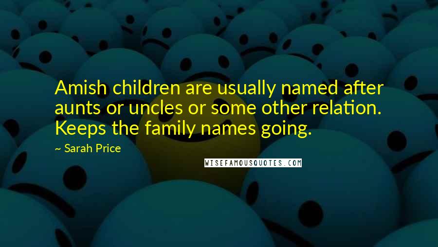 Sarah Price Quotes: Amish children are usually named after aunts or uncles or some other relation. Keeps the family names going.