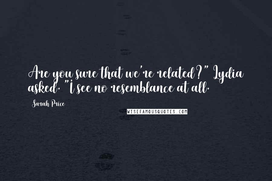 Sarah Price Quotes: Are you sure that we're related?" Lydia asked. "I see no resemblance at all.