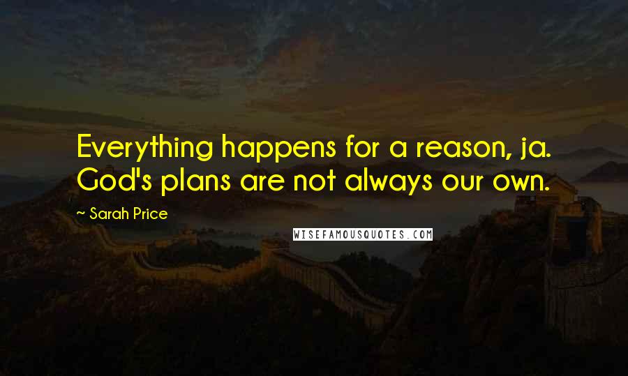 Sarah Price Quotes: Everything happens for a reason, ja. God's plans are not always our own.