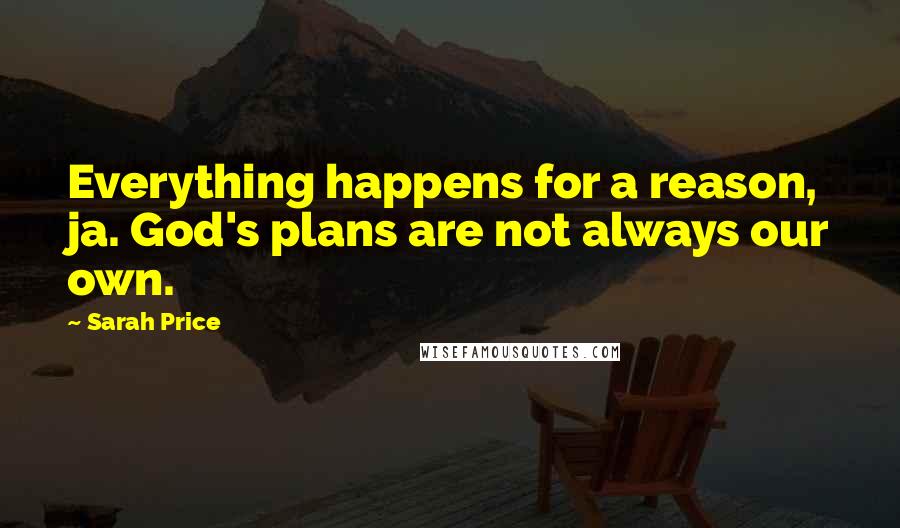 Sarah Price Quotes: Everything happens for a reason, ja. God's plans are not always our own.