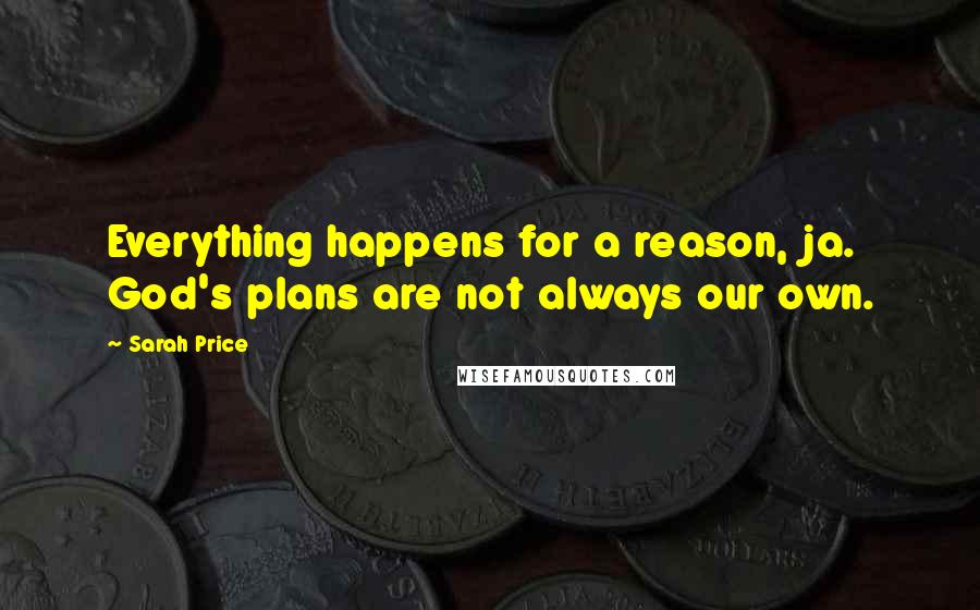 Sarah Price Quotes: Everything happens for a reason, ja. God's plans are not always our own.