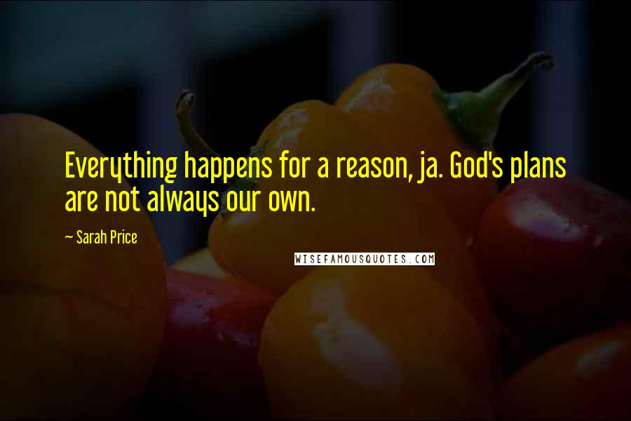 Sarah Price Quotes: Everything happens for a reason, ja. God's plans are not always our own.