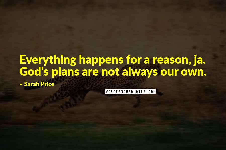 Sarah Price Quotes: Everything happens for a reason, ja. God's plans are not always our own.