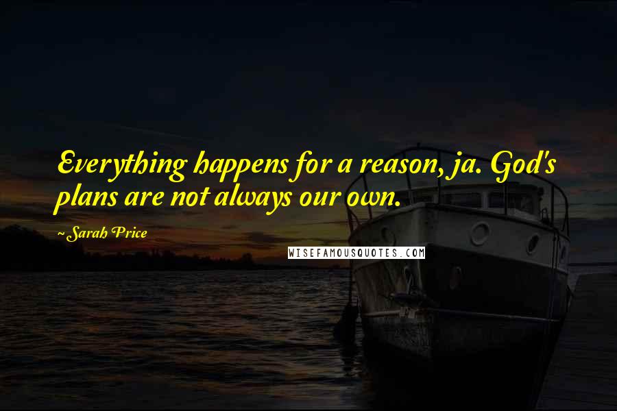 Sarah Price Quotes: Everything happens for a reason, ja. God's plans are not always our own.