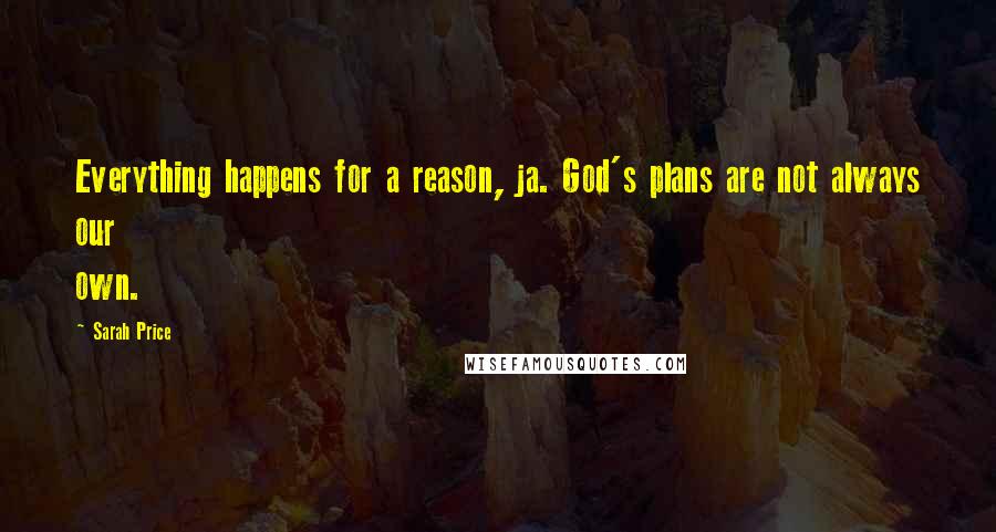 Sarah Price Quotes: Everything happens for a reason, ja. God's plans are not always our own.