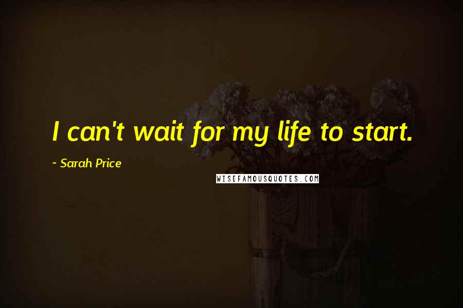 Sarah Price Quotes: I can't wait for my life to start.