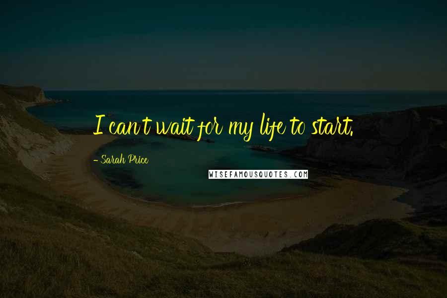 Sarah Price Quotes: I can't wait for my life to start.