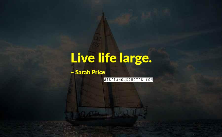 Sarah Price Quotes: Live life large.