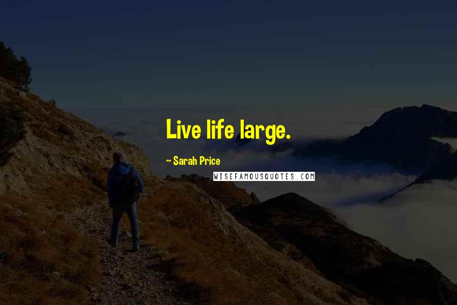 Sarah Price Quotes: Live life large.