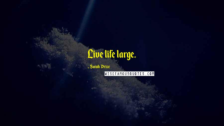 Sarah Price Quotes: Live life large.