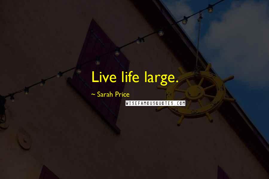 Sarah Price Quotes: Live life large.