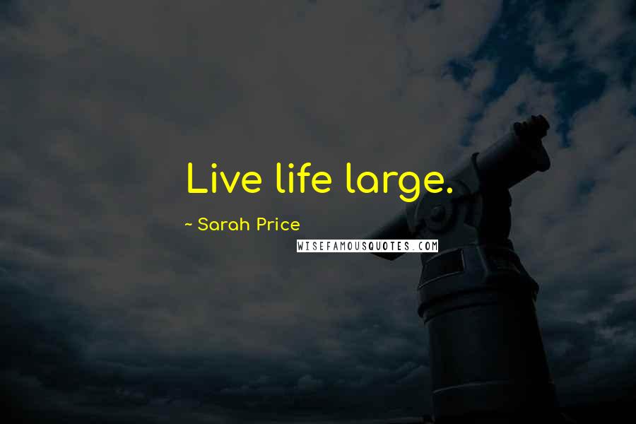 Sarah Price Quotes: Live life large.