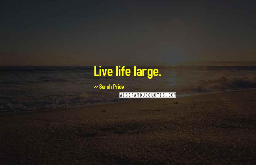 Sarah Price Quotes: Live life large.