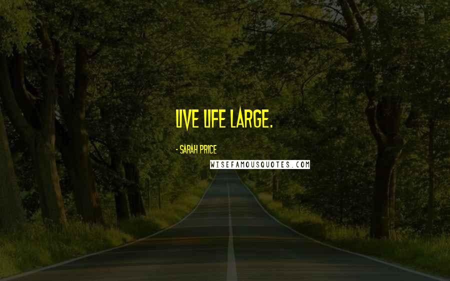 Sarah Price Quotes: Live life large.