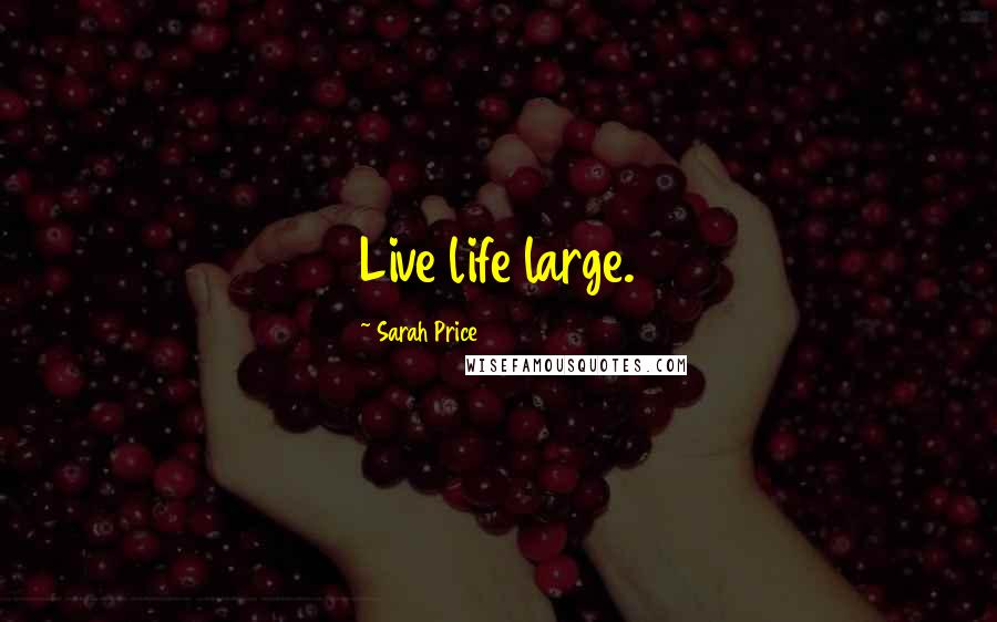 Sarah Price Quotes: Live life large.