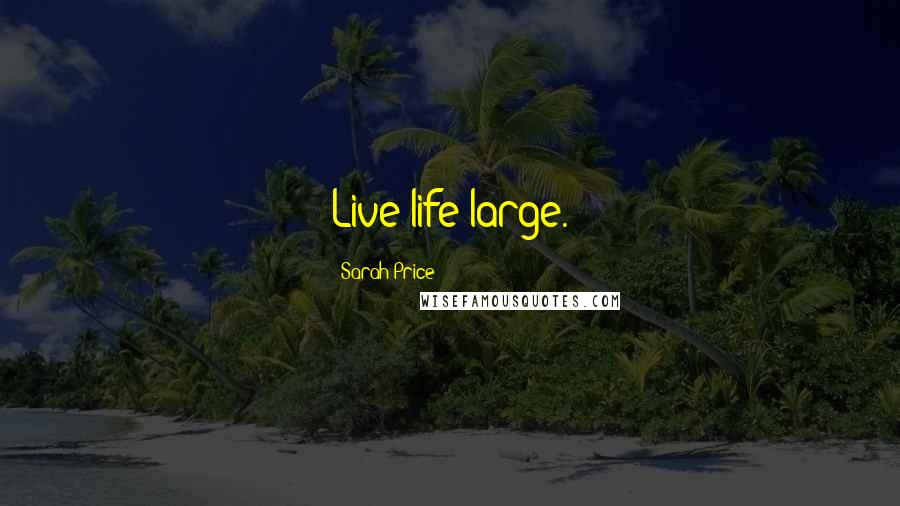 Sarah Price Quotes: Live life large.