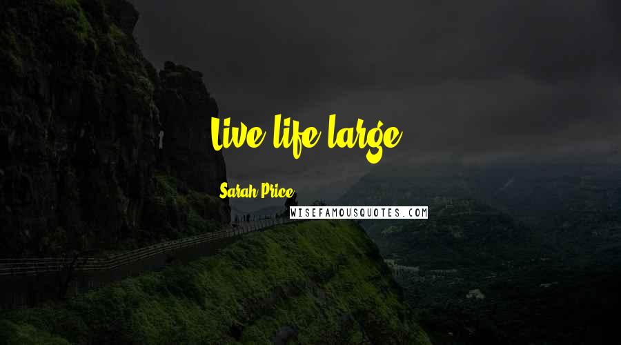 Sarah Price Quotes: Live life large.