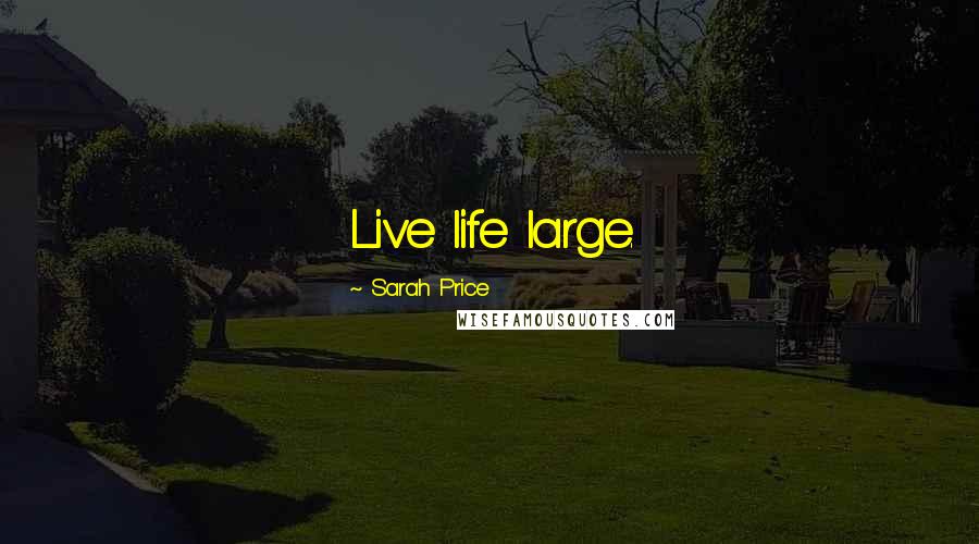 Sarah Price Quotes: Live life large.