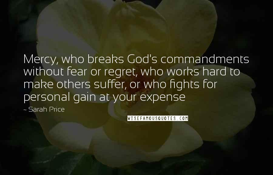 Sarah Price Quotes: Mercy, who breaks God's commandments without fear or regret, who works hard to make others suffer, or who fights for personal gain at your expense