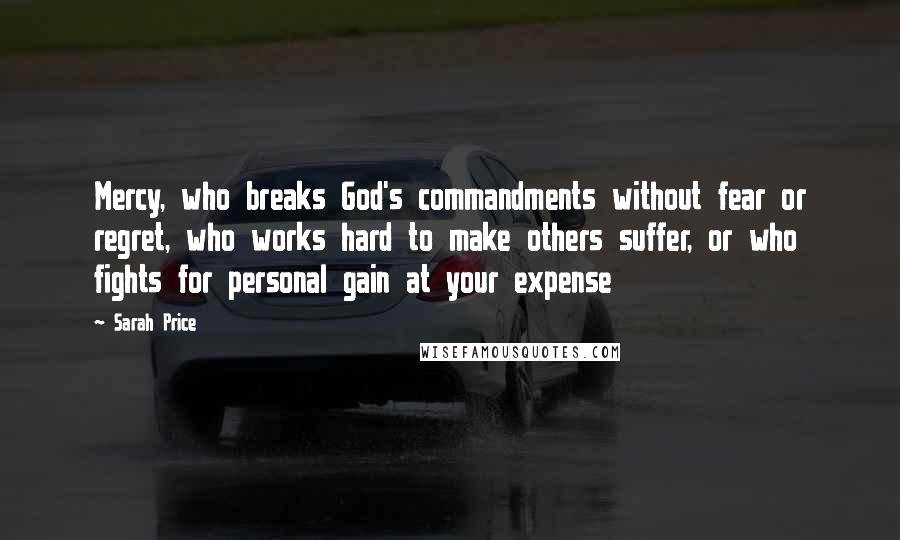 Sarah Price Quotes: Mercy, who breaks God's commandments without fear or regret, who works hard to make others suffer, or who fights for personal gain at your expense