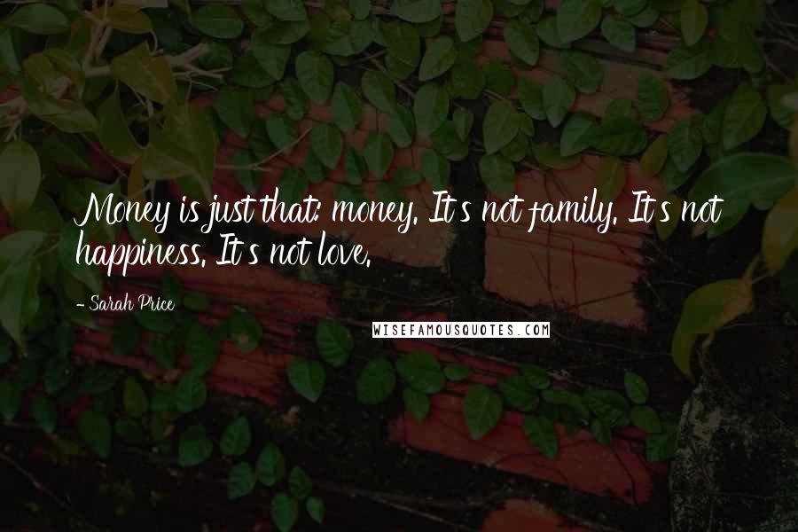 Sarah Price Quotes: Money is just that: money. It's not family. It's not happiness. It's not love.