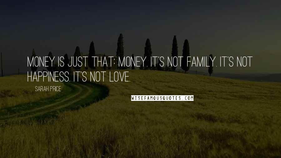 Sarah Price Quotes: Money is just that: money. It's not family. It's not happiness. It's not love.