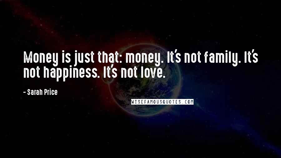 Sarah Price Quotes: Money is just that: money. It's not family. It's not happiness. It's not love.