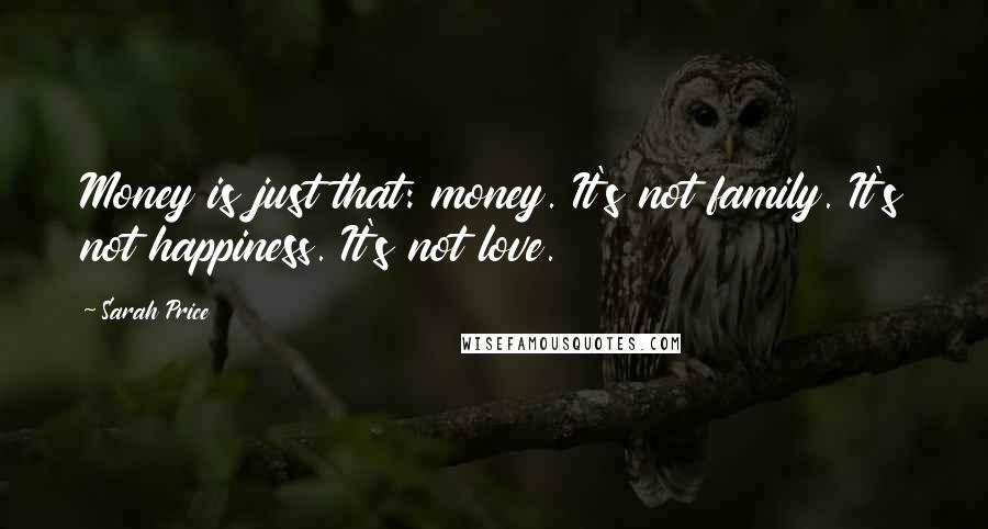 Sarah Price Quotes: Money is just that: money. It's not family. It's not happiness. It's not love.