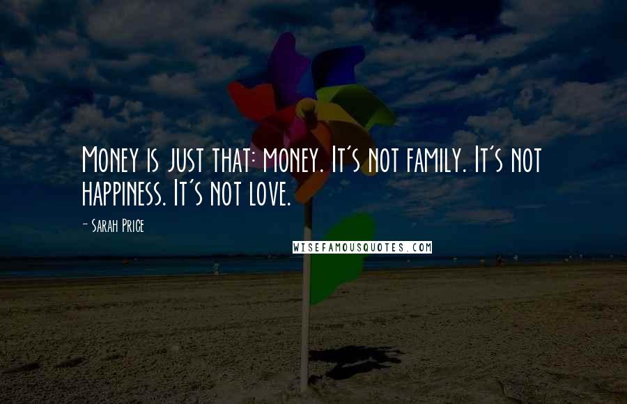 Sarah Price Quotes: Money is just that: money. It's not family. It's not happiness. It's not love.