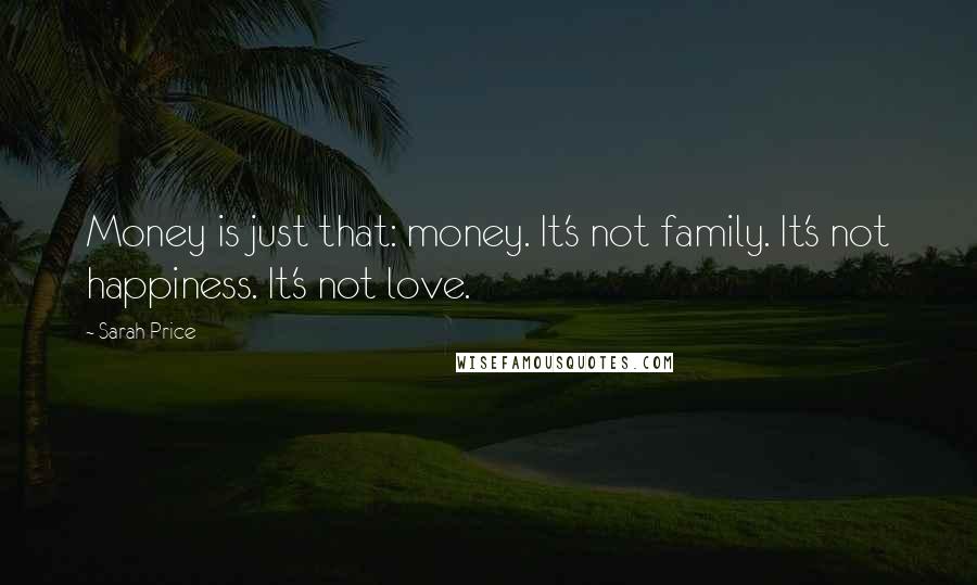 Sarah Price Quotes: Money is just that: money. It's not family. It's not happiness. It's not love.