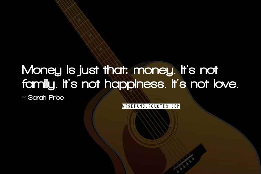 Sarah Price Quotes: Money is just that: money. It's not family. It's not happiness. It's not love.