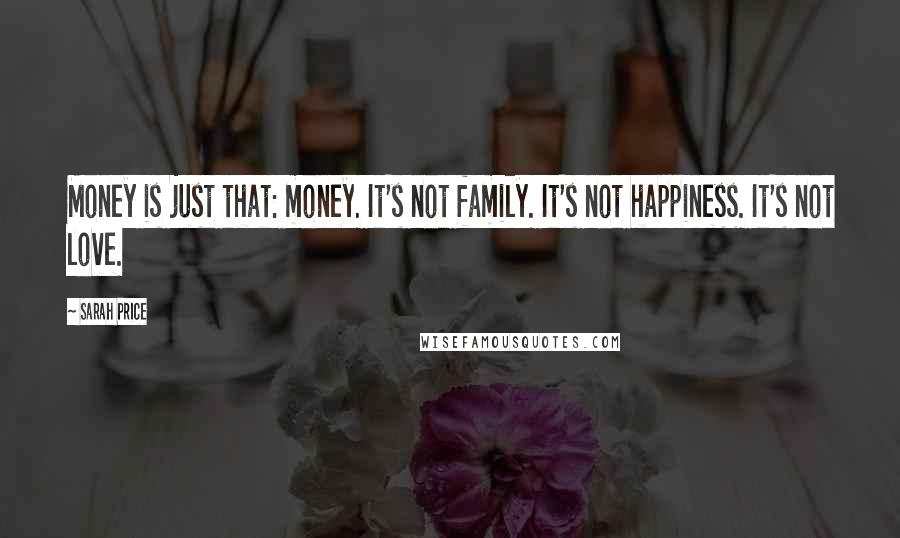 Sarah Price Quotes: Money is just that: money. It's not family. It's not happiness. It's not love.