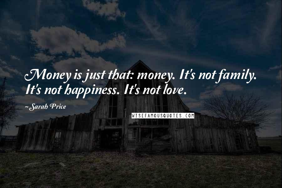 Sarah Price Quotes: Money is just that: money. It's not family. It's not happiness. It's not love.