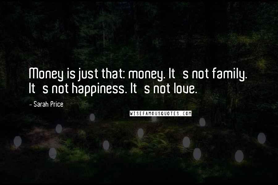 Sarah Price Quotes: Money is just that: money. It's not family. It's not happiness. It's not love.