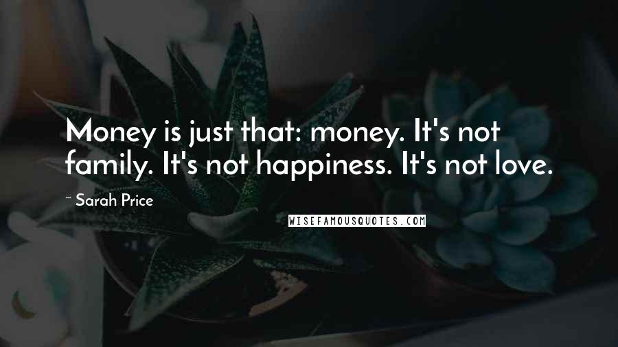 Sarah Price Quotes: Money is just that: money. It's not family. It's not happiness. It's not love.