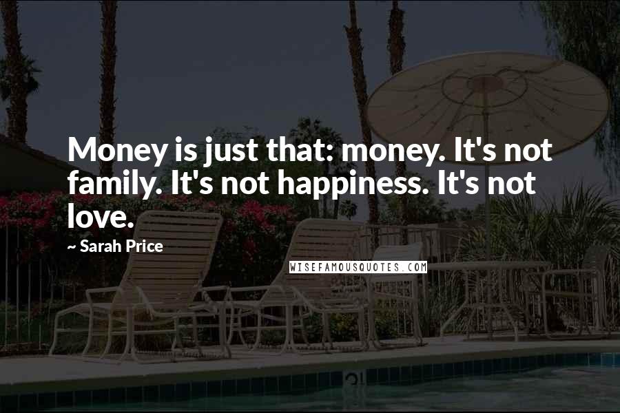 Sarah Price Quotes: Money is just that: money. It's not family. It's not happiness. It's not love.