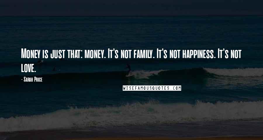 Sarah Price Quotes: Money is just that: money. It's not family. It's not happiness. It's not love.