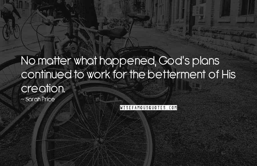 Sarah Price Quotes: No matter what happened, God's plans continued to work for the betterment of His creation.