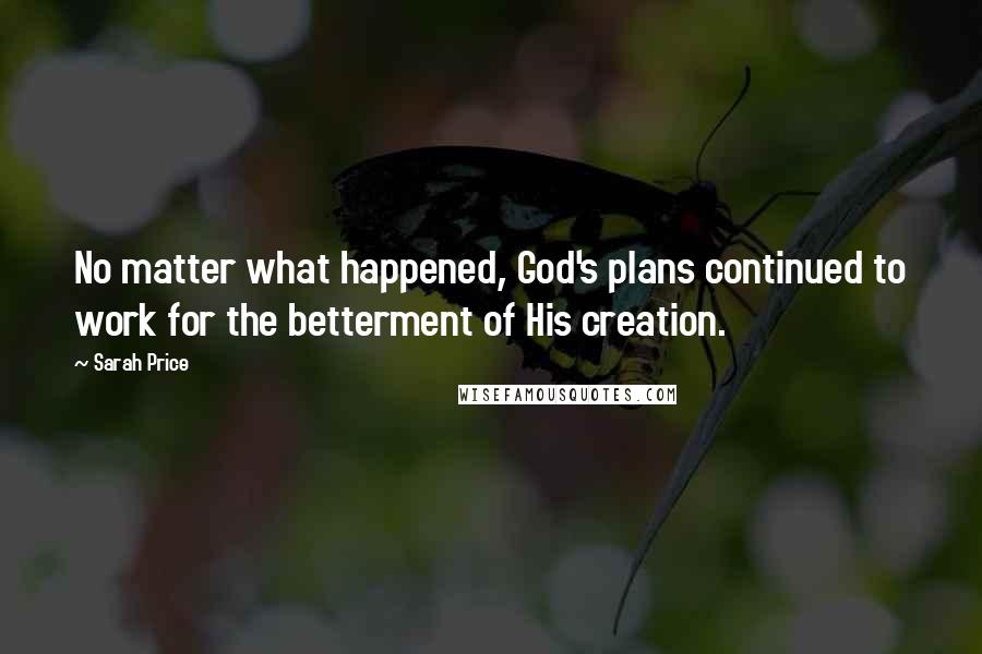 Sarah Price Quotes: No matter what happened, God's plans continued to work for the betterment of His creation.