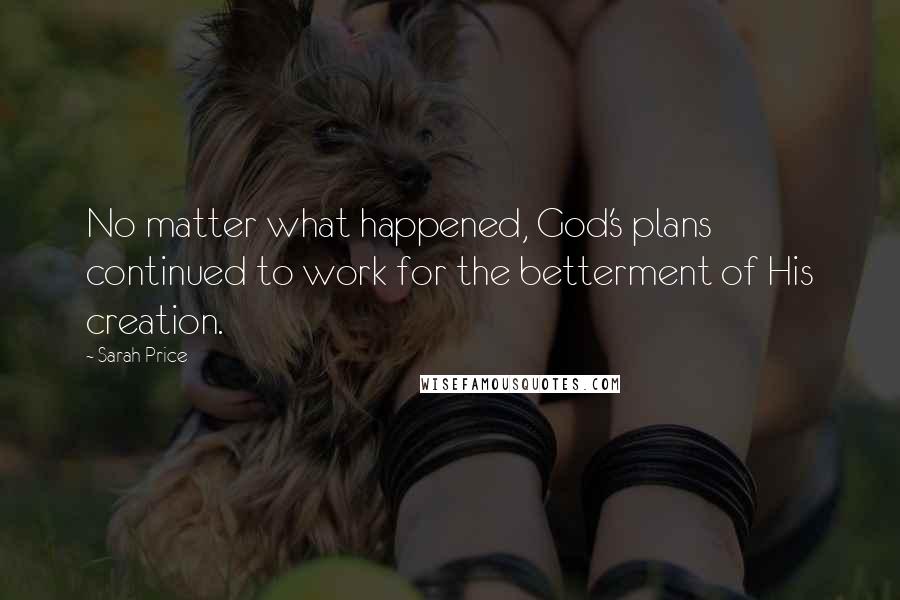 Sarah Price Quotes: No matter what happened, God's plans continued to work for the betterment of His creation.