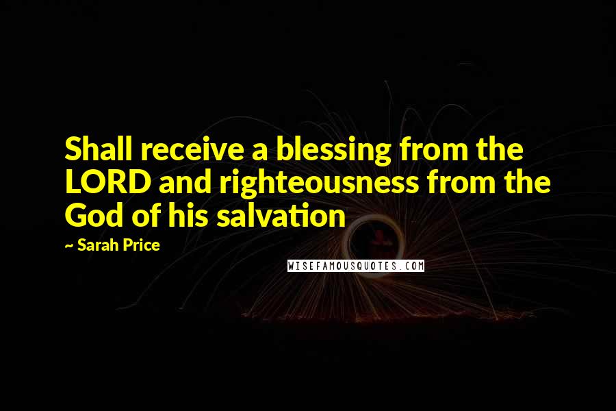 Sarah Price Quotes: Shall receive a blessing from the LORD and righteousness from the God of his salvation