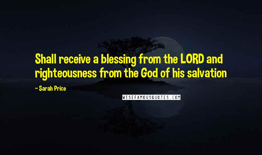 Sarah Price Quotes: Shall receive a blessing from the LORD and righteousness from the God of his salvation