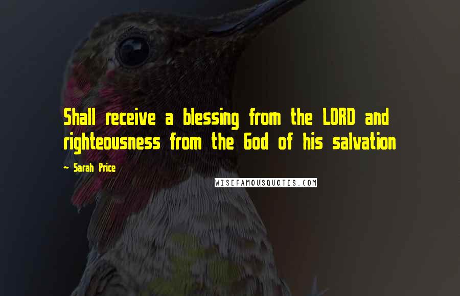 Sarah Price Quotes: Shall receive a blessing from the LORD and righteousness from the God of his salvation