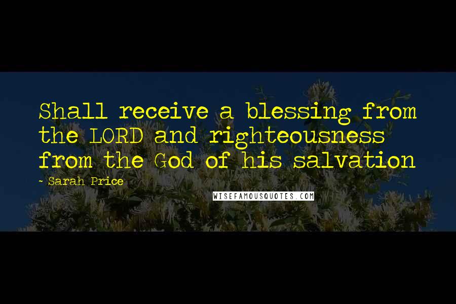 Sarah Price Quotes: Shall receive a blessing from the LORD and righteousness from the God of his salvation